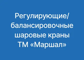Регулирующие (балансировочные) шаровые краны ТМ "Маршал"
